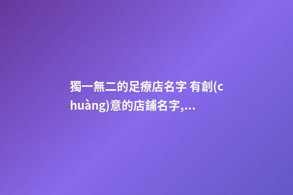 獨一無二的足療店名字 有創(chuàng)意的店鋪名字,起名之家-第1張-店鋪起名-玄機派